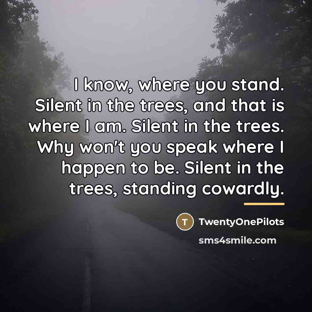 “I know, where you stand. Silent in the trees, and…” quote by TwentyOnePilots