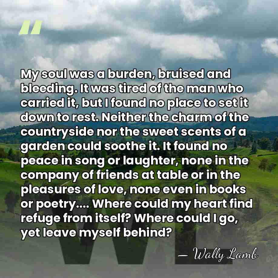 My soul was a burden, bruised and bleeding. It was tired of&hellip; - Wally Lamb