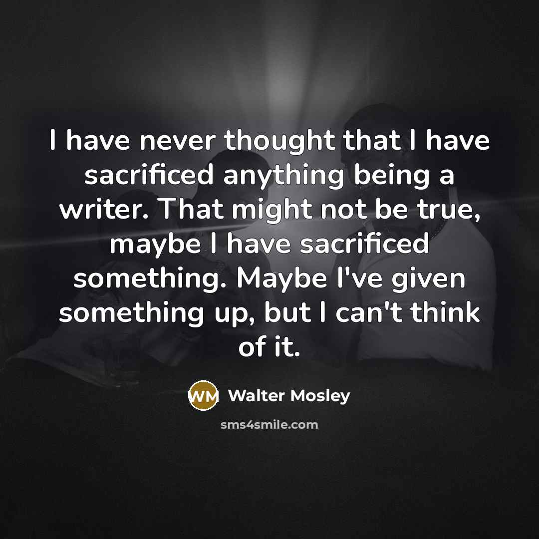 “I have never thought that I have sacrificed anything being…” quote by Walter Mosley
