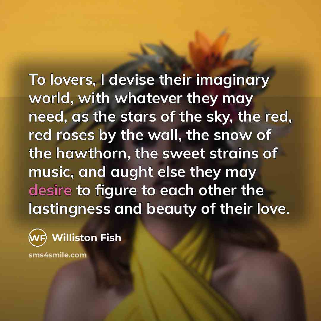 “To lovers, I devise their imaginary world, with whatever they…” quote by Williston Fish