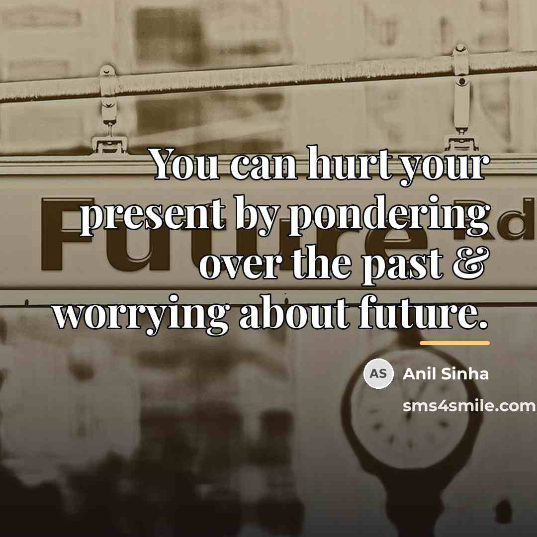 “You can hurt your present by pondering over the past…” quote by Anil Sinha