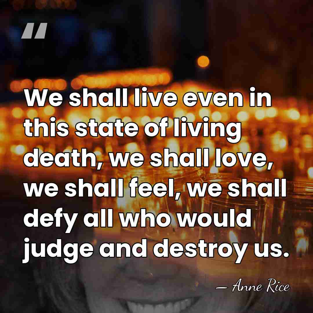 We shall live even in this state of living death, we shall&hellip; - Anne Rice
