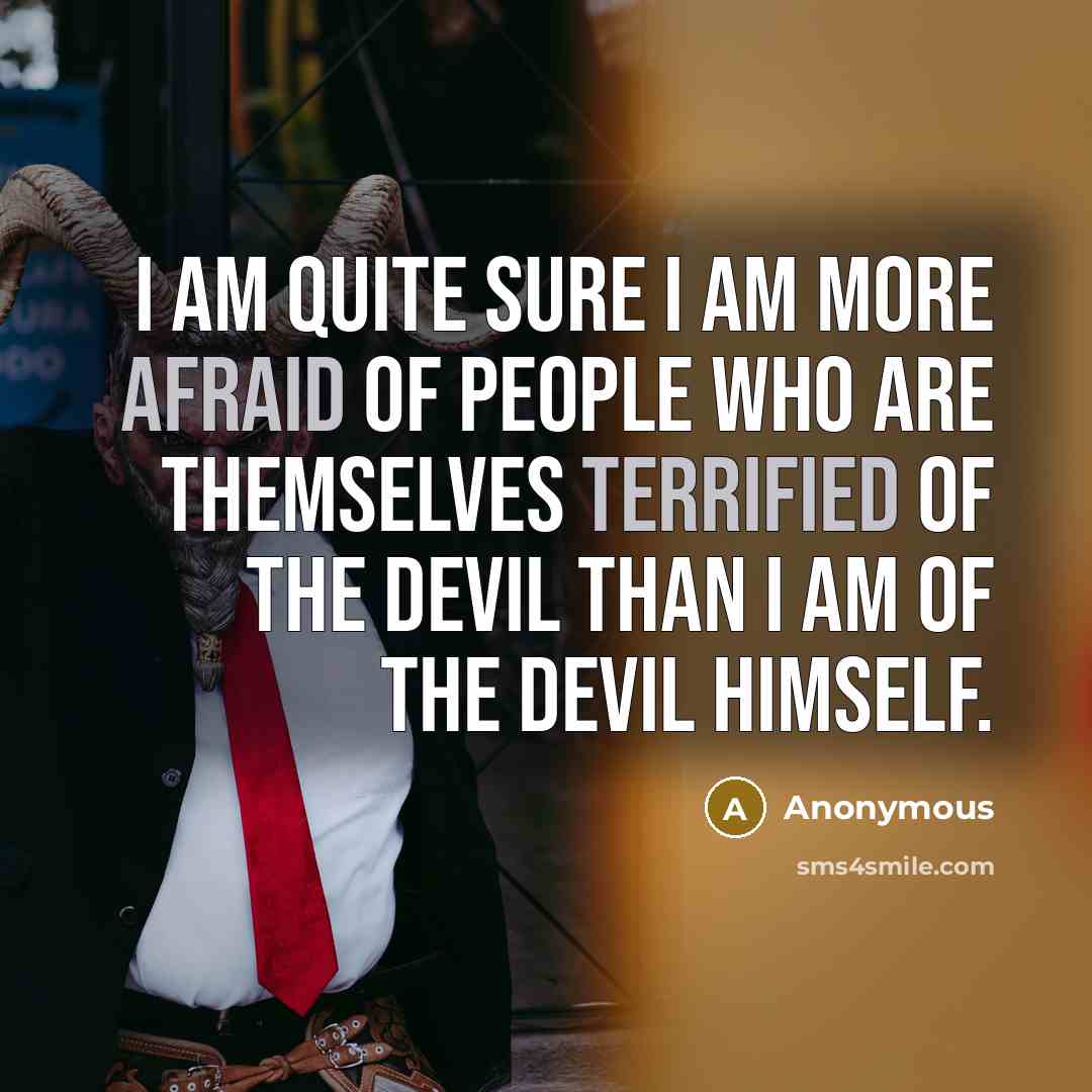 “I am quite sure I am more afraid of people who are themselves terrified of the devil than I am of the devil himself.” quote by Anonymous