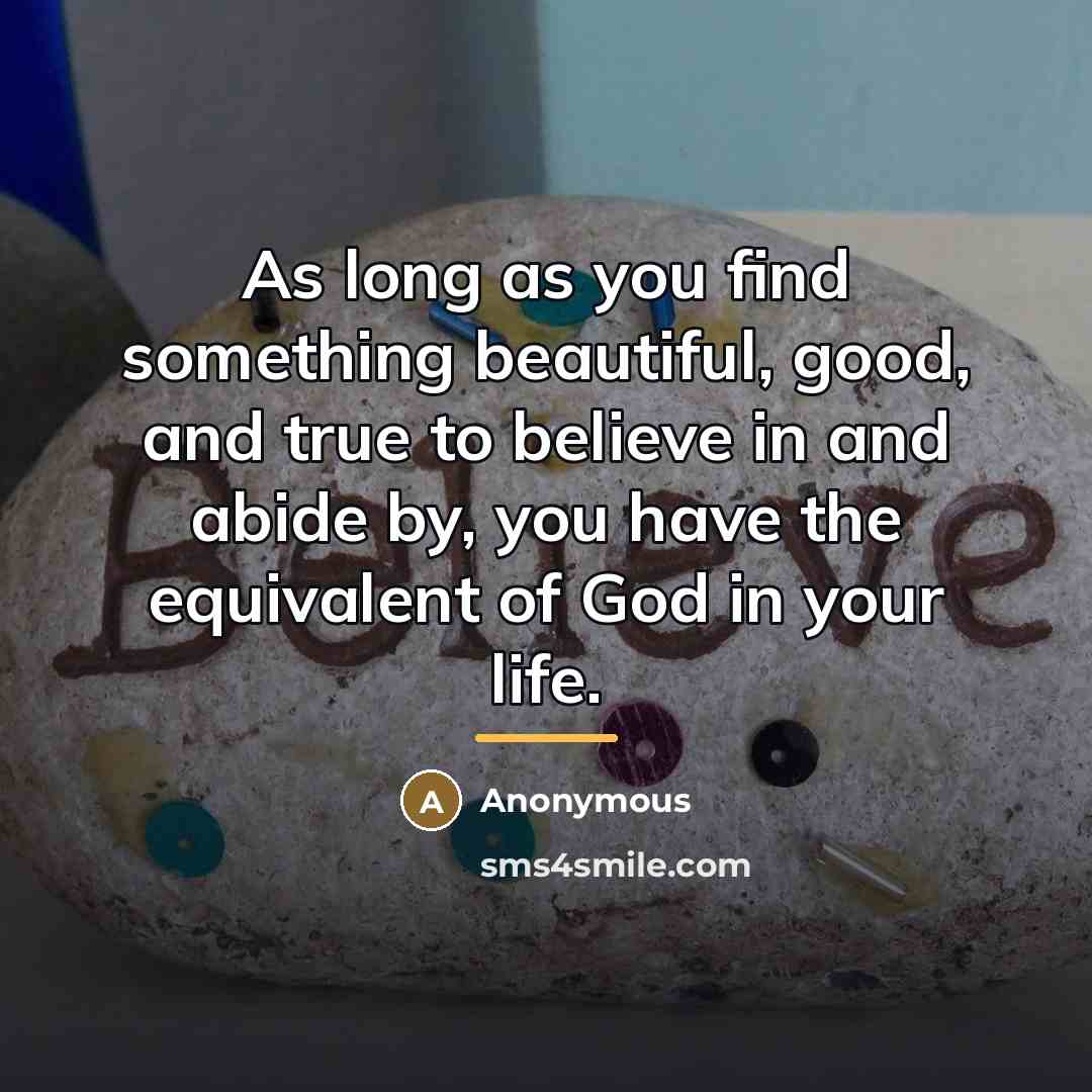 “As long as you find something beautiful, good, and true…” quote by Anonymous