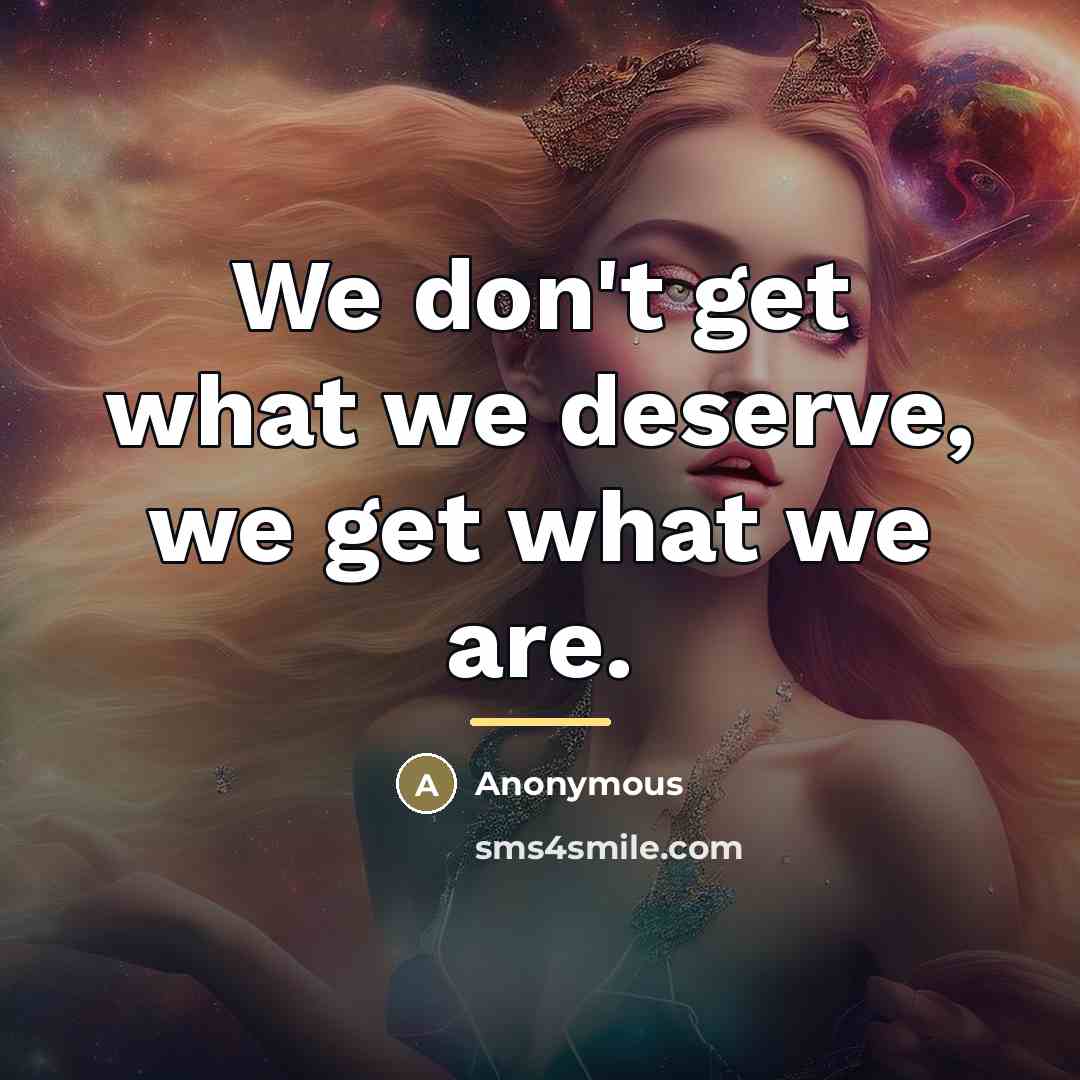 “We don't get what we deserve, we get what we…” quote by Anonymous