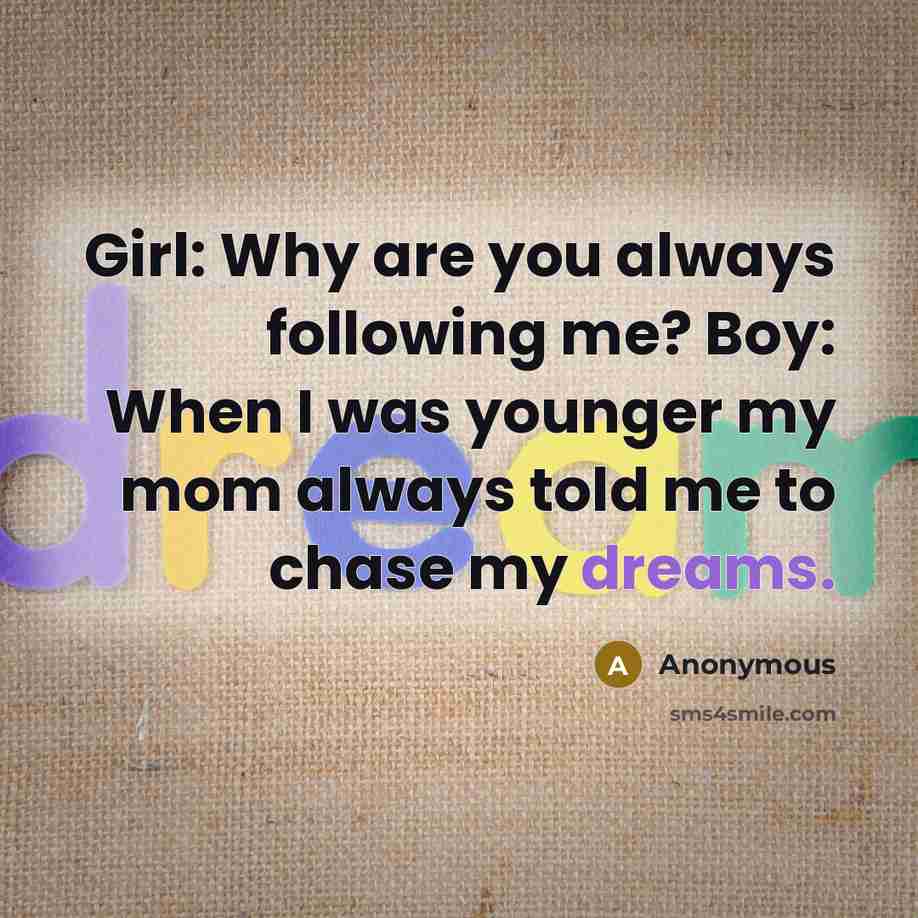 “Girl: Why are you always following me? Boy: When I…” quote by Anonymous