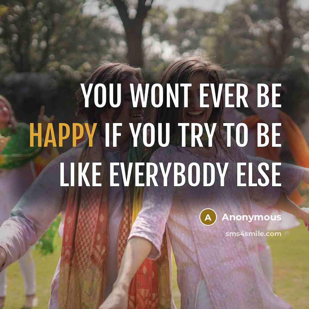 “You wont ever be happy if you try to be…” quote by Anonymous