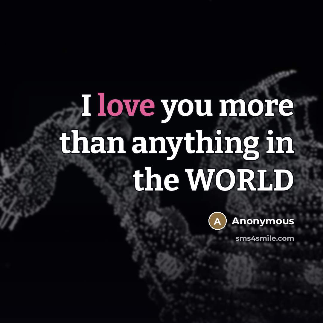 “I love you more than anything in the WORLD” quote by Anonymous