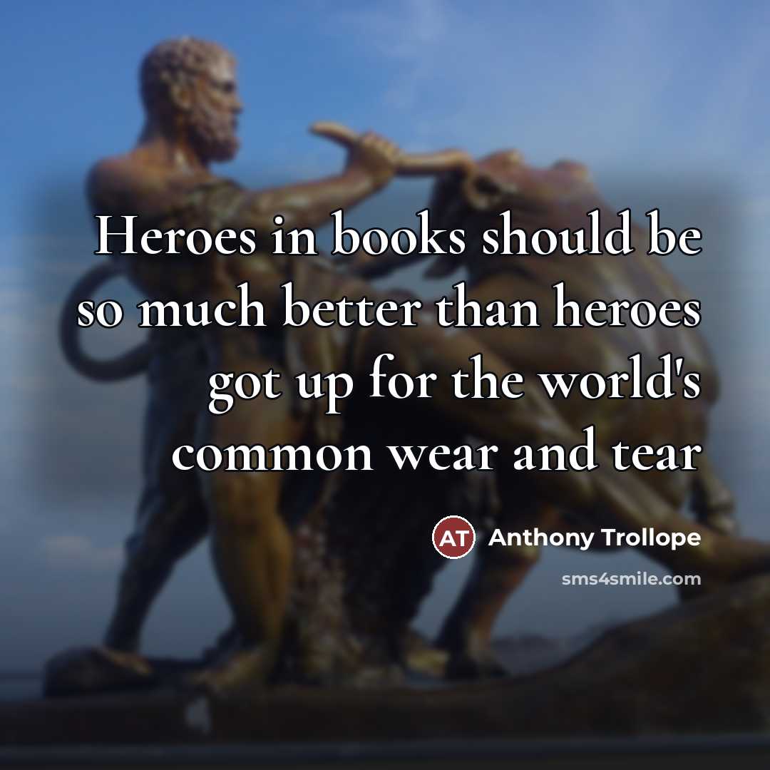 “Heroes in books should be so much better than heroes…” quote by Anthony Trollope