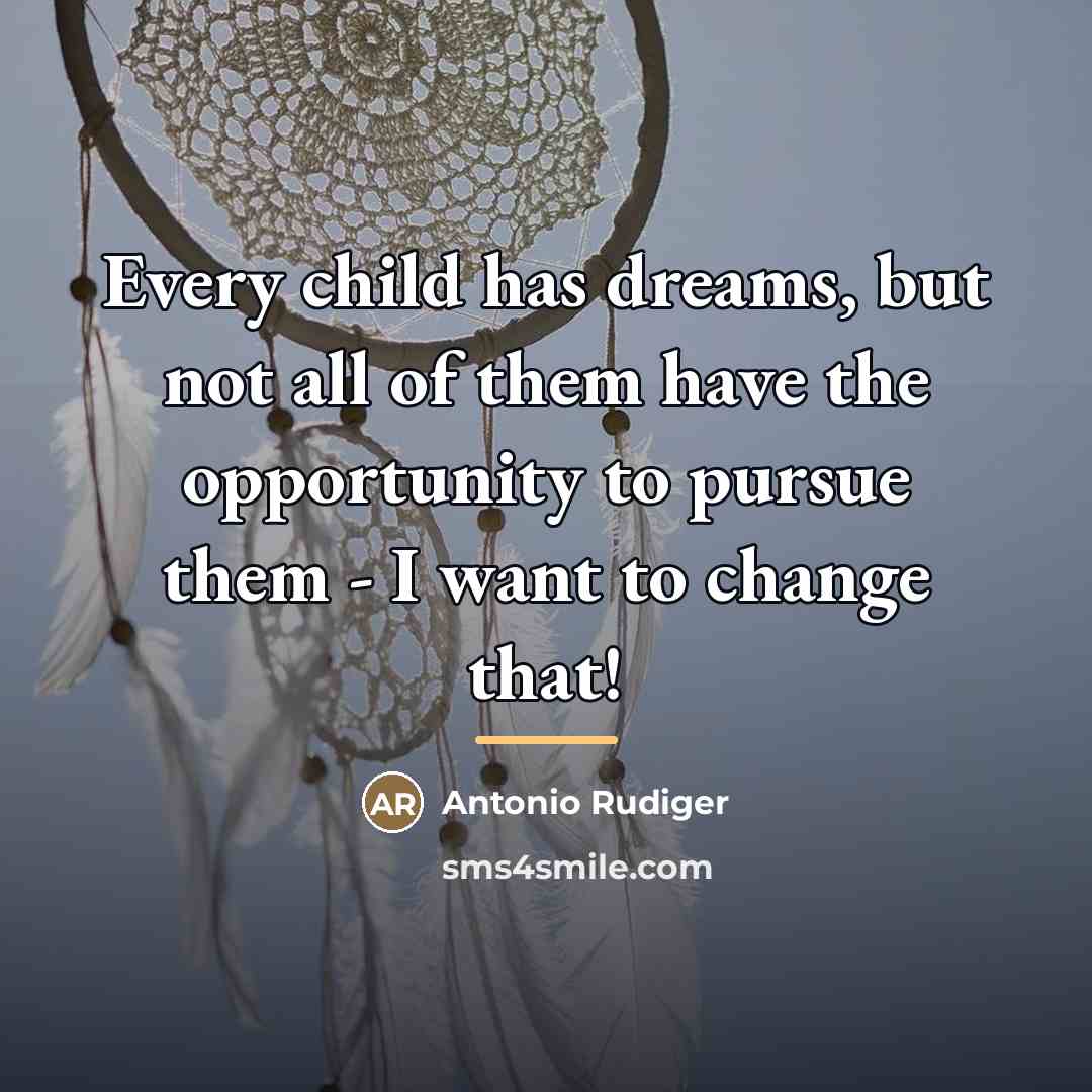 “Every child has dreams, but not all of them have…” quote by Antonio Rudiger