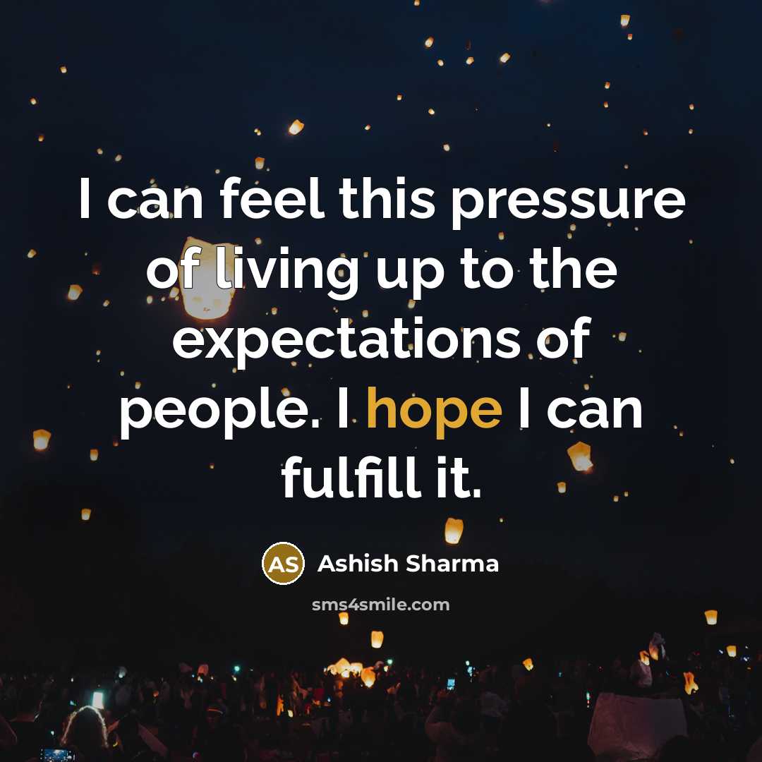“I can feel this pressure of living up to the…” quote by Ashish Sharma