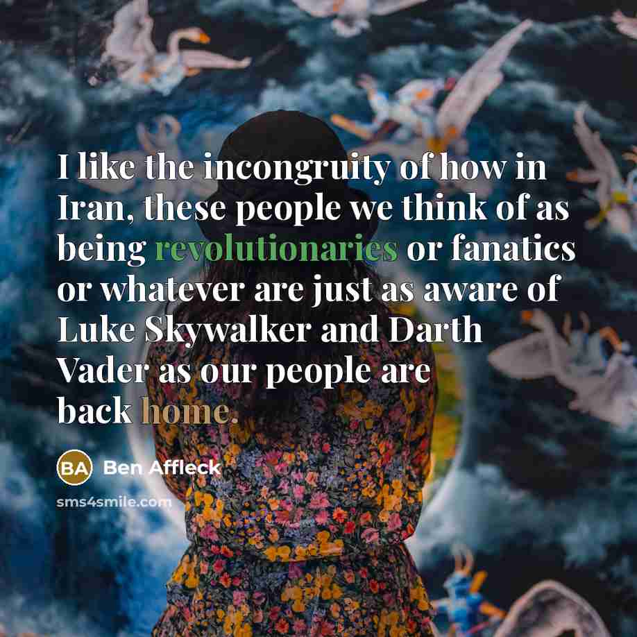 “I like the incongruity of how in Iran, these people…” quote by Ben Affleck