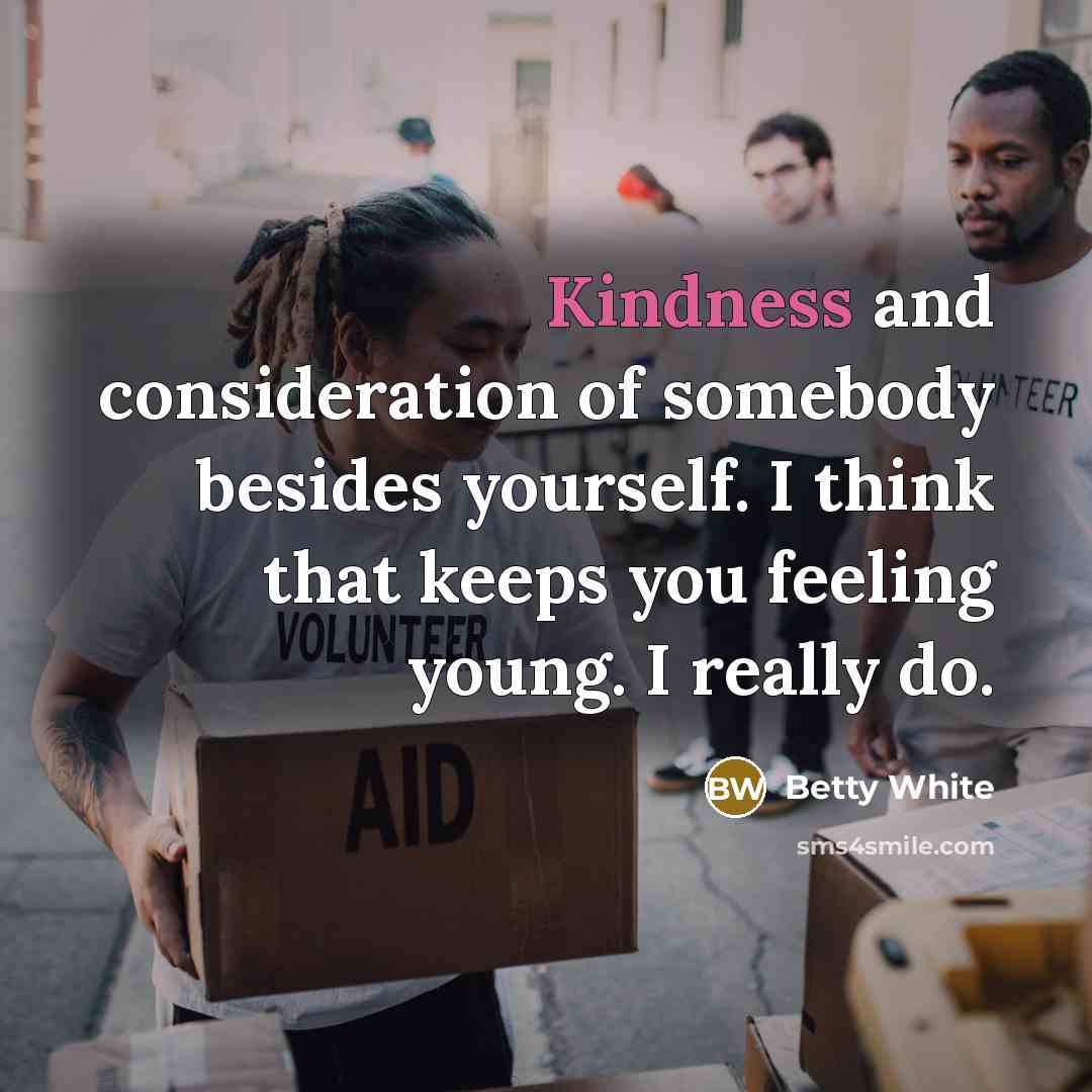 “Kindness and consideration of somebody besides yourself. I think that…” quote by Betty White