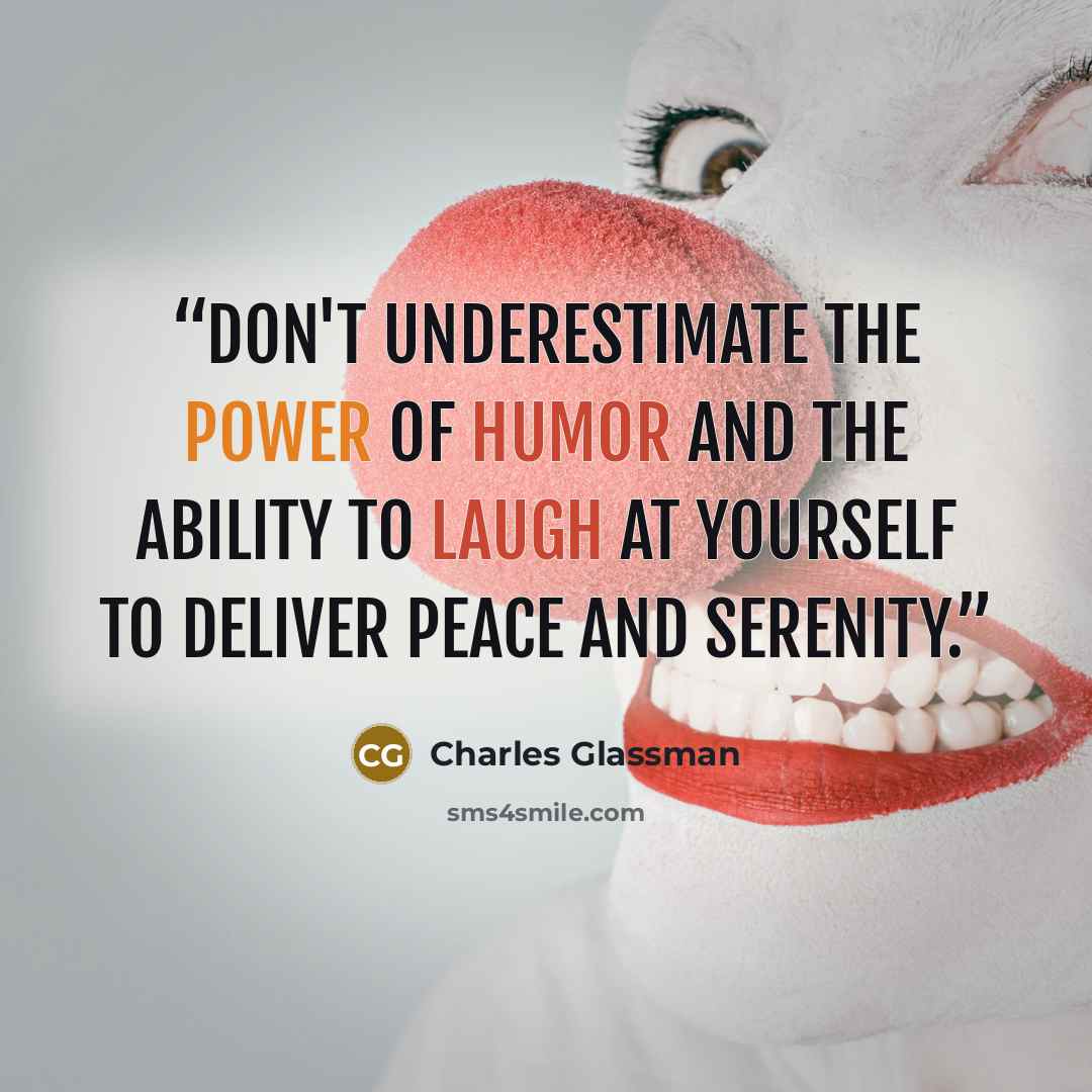 “Don't underestimate the power of humor and the ability to laugh at yourself to deliver peace and serenity.” quote by Charles Glassman
