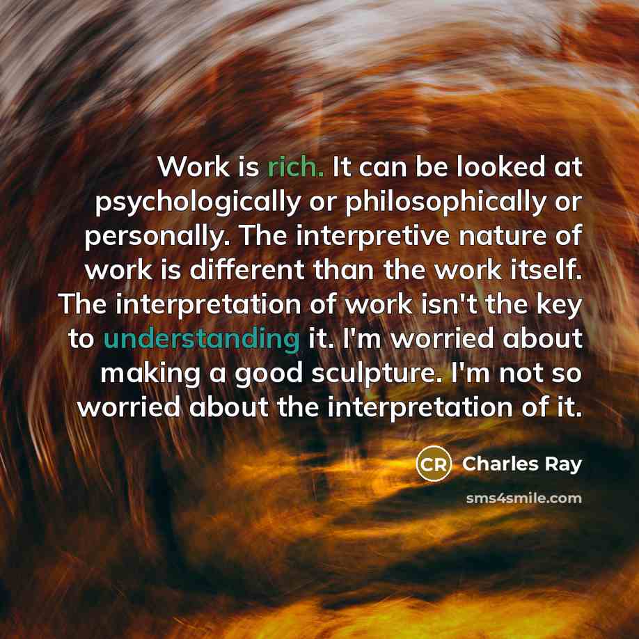 “Work is rich. It can be looked at psychologically or…” quote by Charles Ray