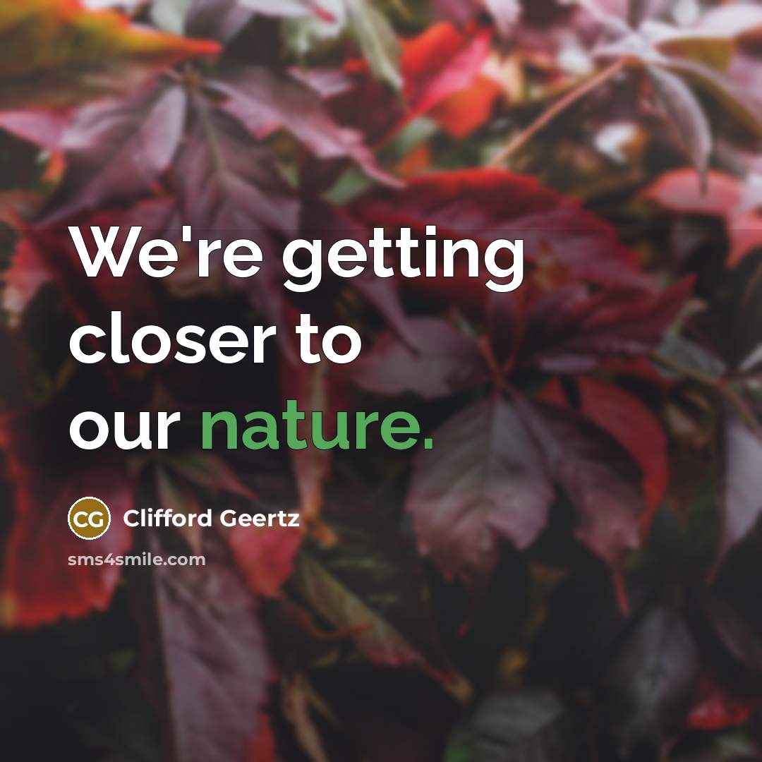 “We're getting closer to our nature.…” quote by Clifford Geertz