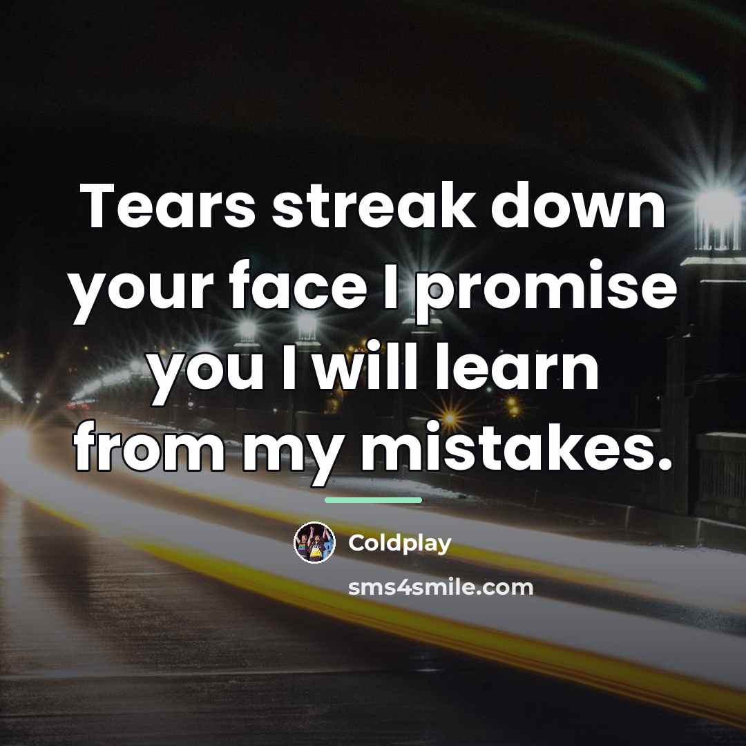 “Tears streak down your face I promise you I will…” quote by Coldplay