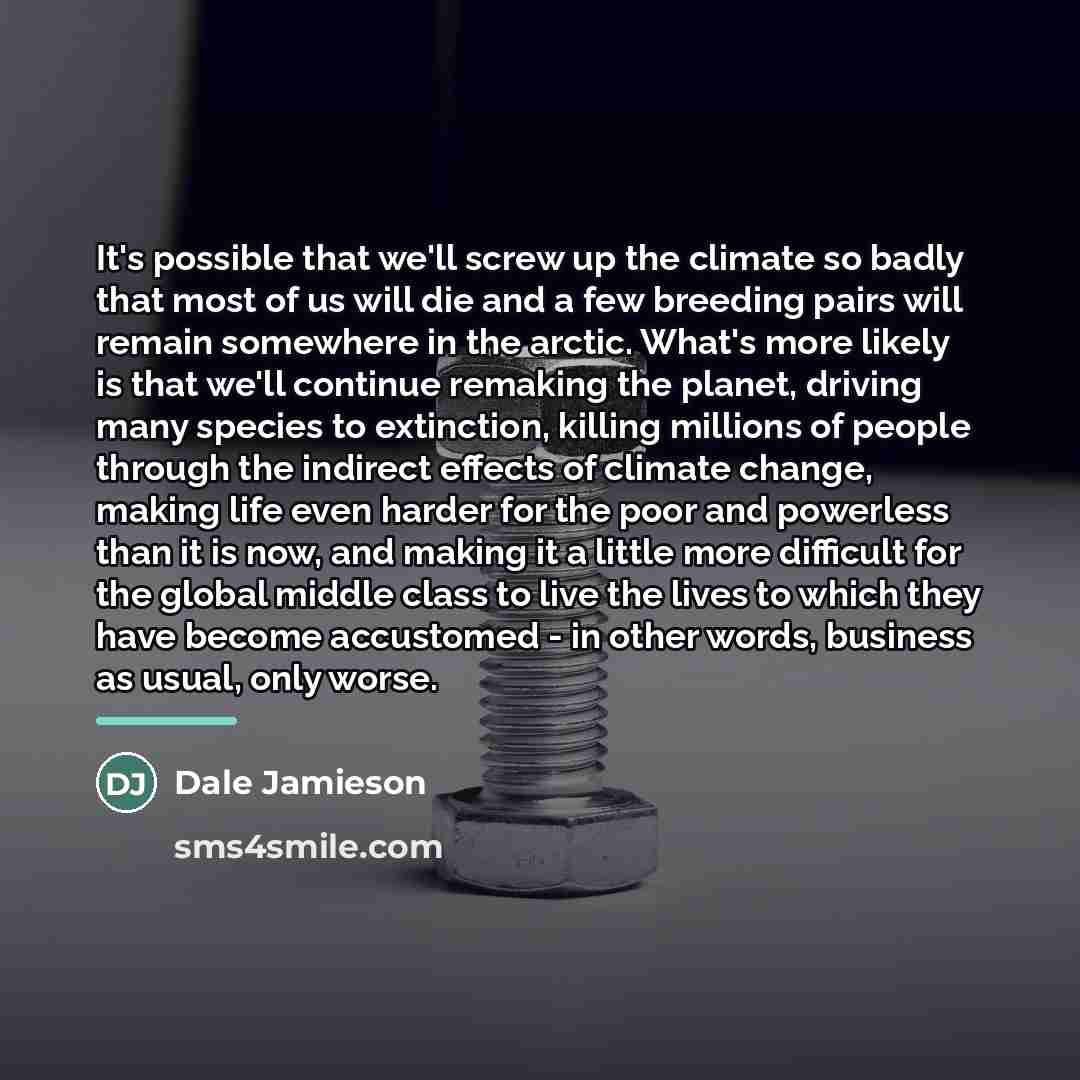 “It's possible that we'll screw up the climate so badly…” quote by Dale Jamieson