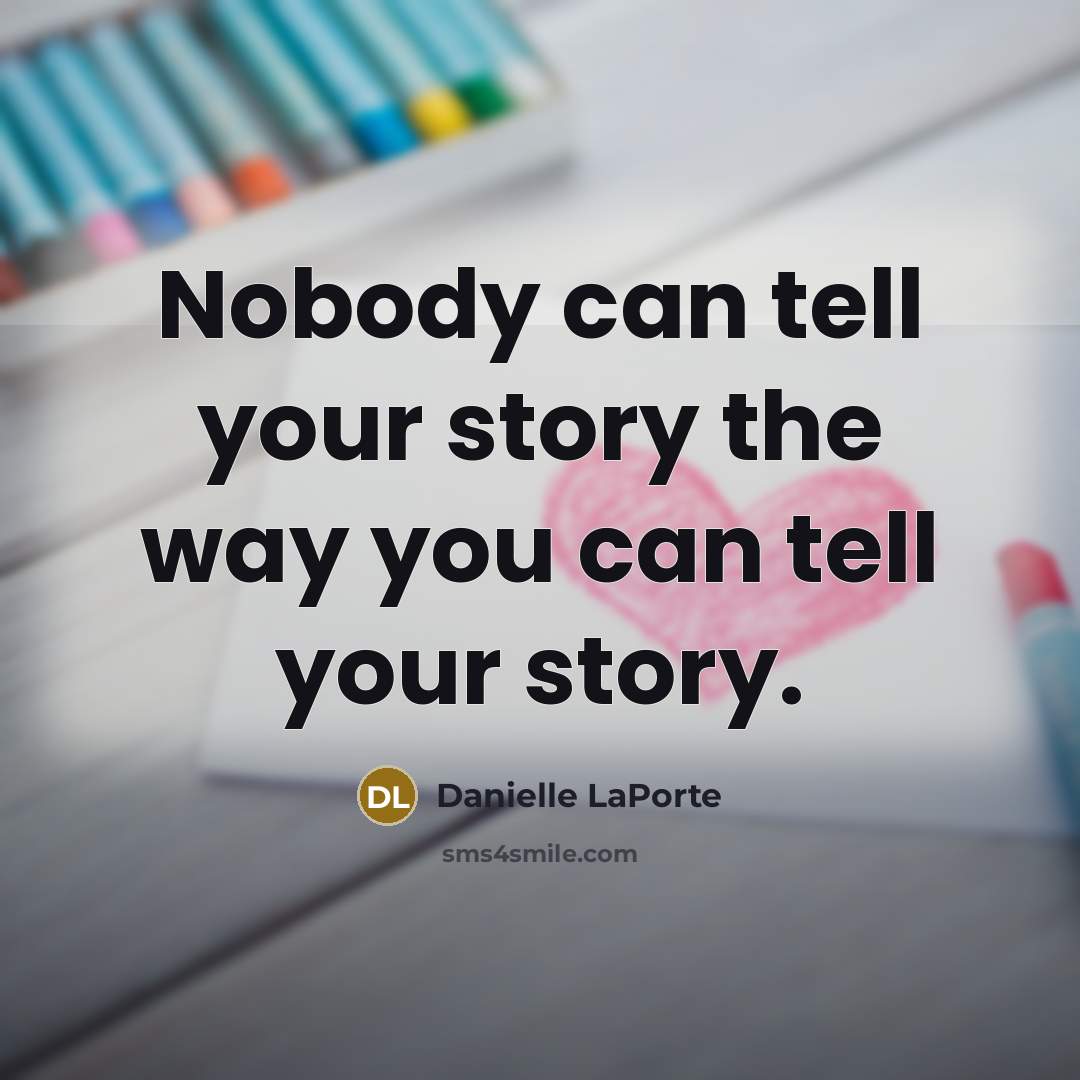 “Nobody can tell your story the way you can tell…” quote by Danielle LaPorte