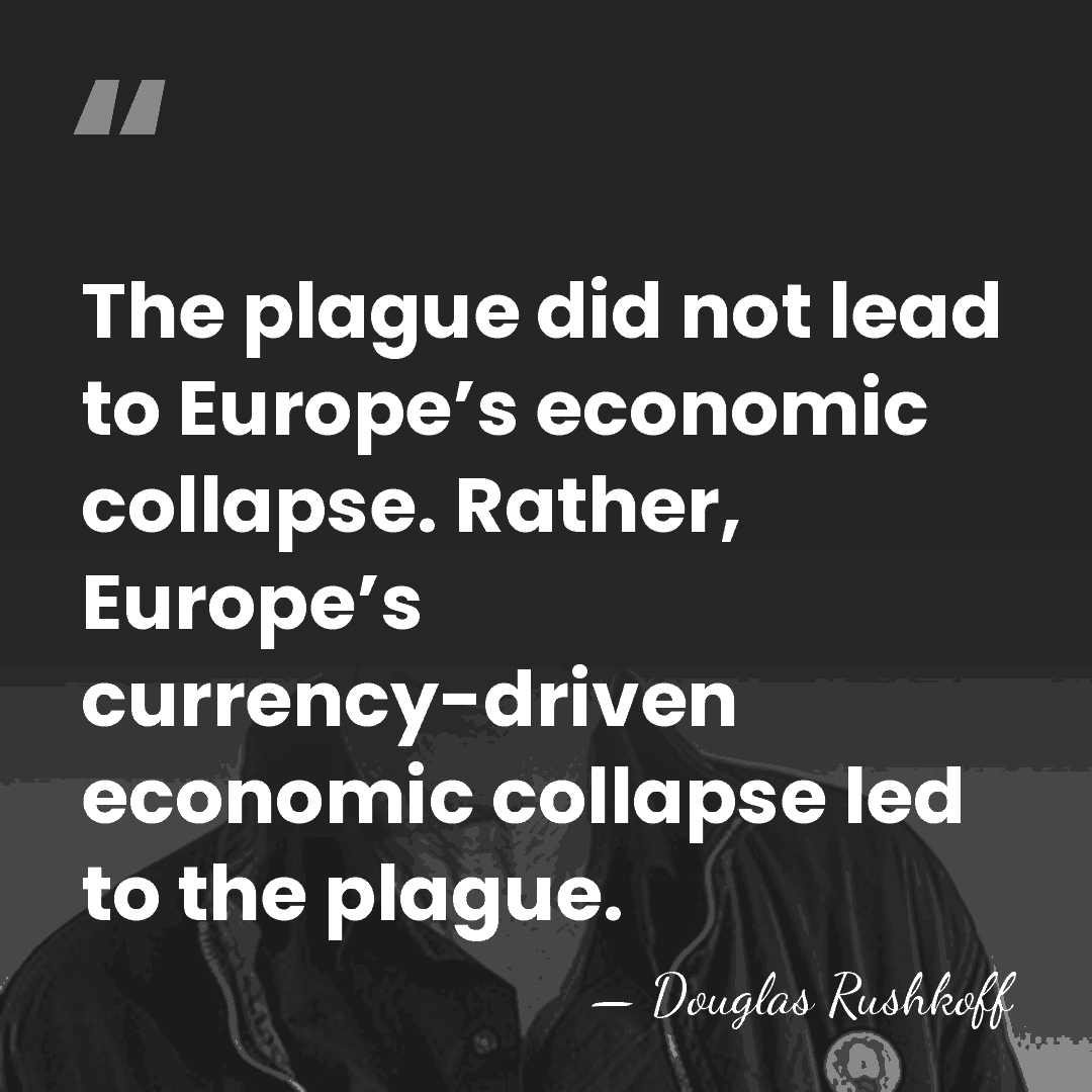 The plague did not lead to Europe’s economic collapse. Rather, Europe’s currency-driven&hellip; - Douglas Rushkoff