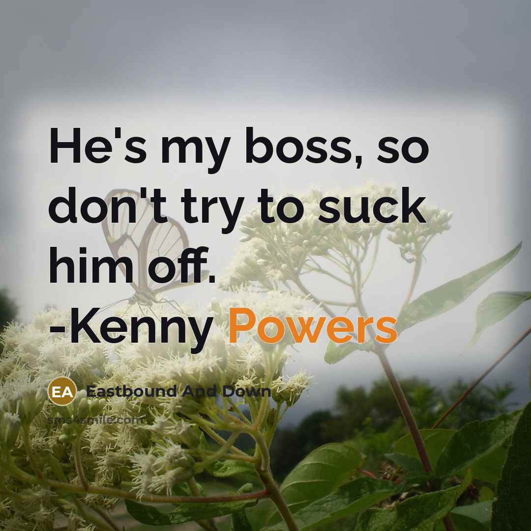 “He's my boss, so don't try to suck him off. -Kenny Powers” quote by Eastbound And Down