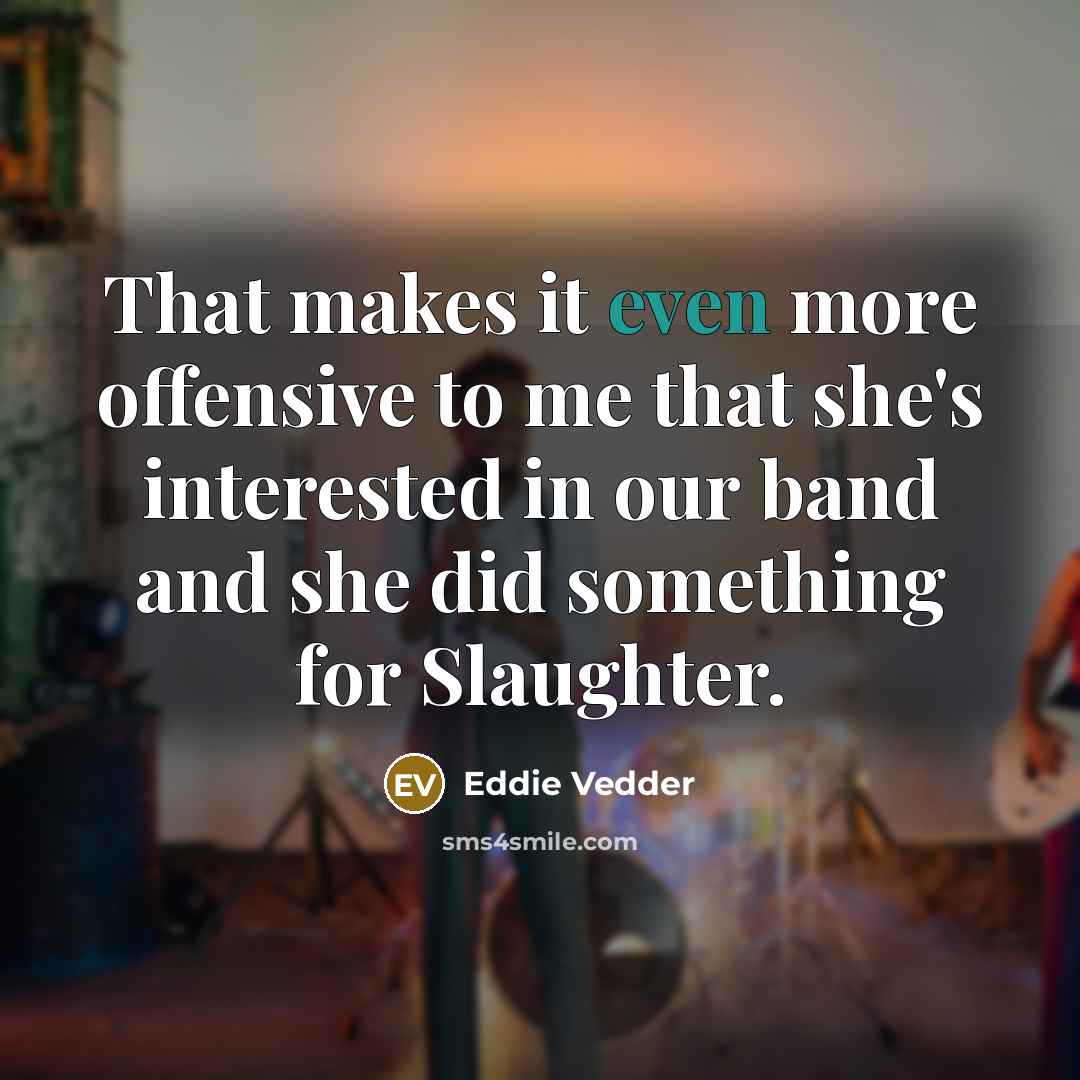 “That makes it even more offensive to me that she's…” quote by Eddie Vedder