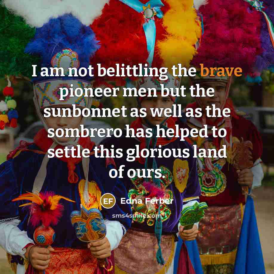 “I am not belittling the brave pioneer men but the…” quote by Edna Ferber