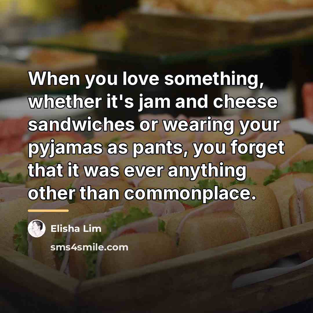 “When you love something, whether it's jam and cheese sandwiches…” quote by Elisha Lim