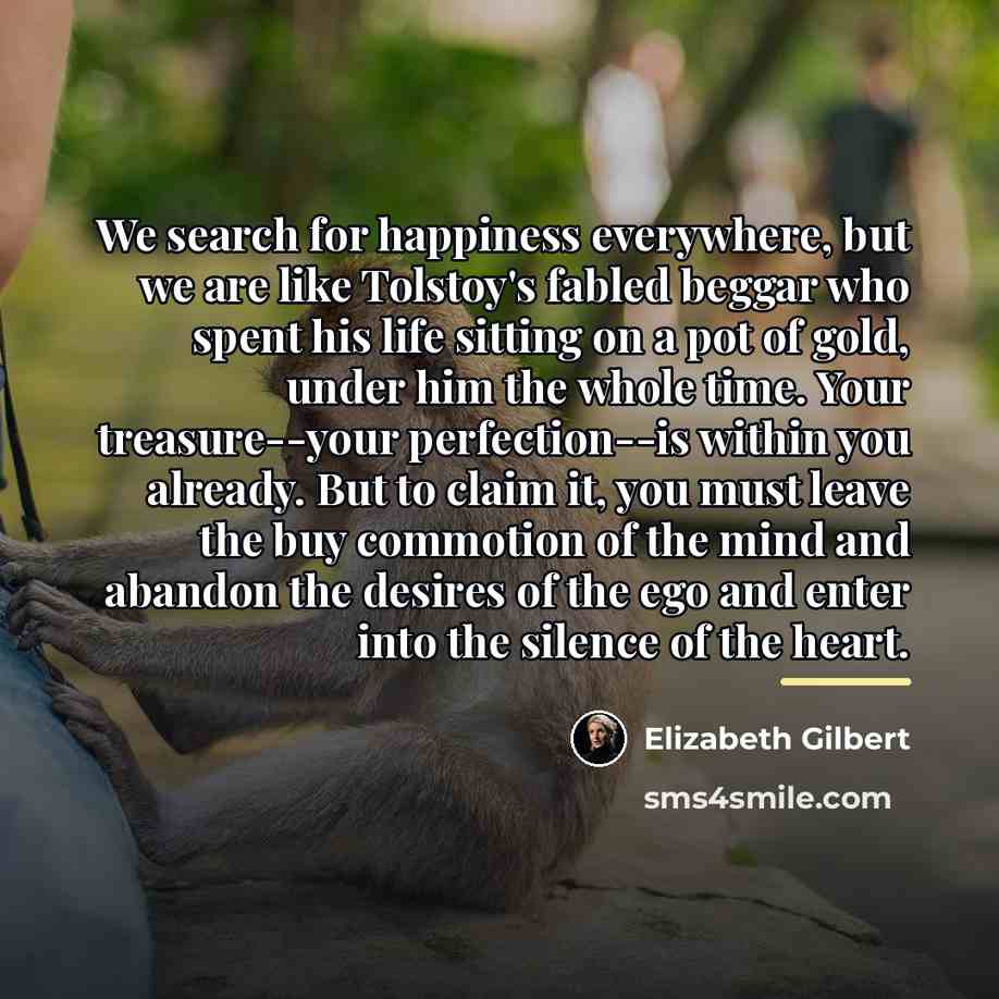 “We search for happiness everywhere, but we are like Tolstoy's…” quote by Elizabeth Gilbert