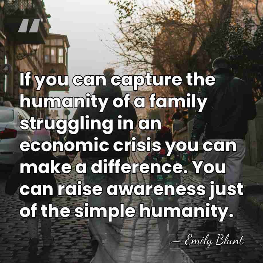 If you can capture the humanity of a family struggling in an&hellip; - Emily Blunt