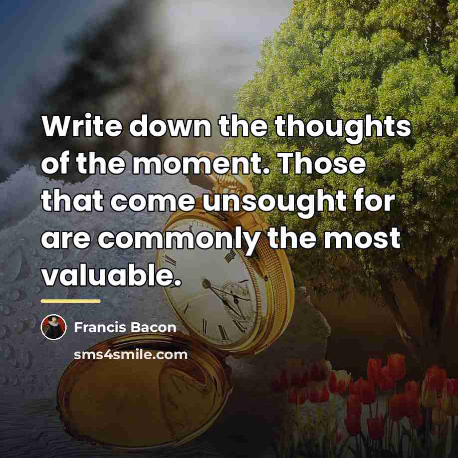 “Write down the thoughts of the moment. Those that come…” quote by Francis Bacon