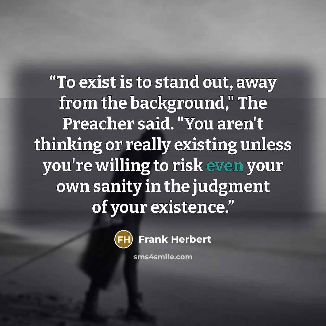“To exist is to stand out, away from the background," The Preacher said. "You aren't thinking or really existing unless you're willing to risk even your own sanity in the judgment of your existence.” quote by Frank Herbert
