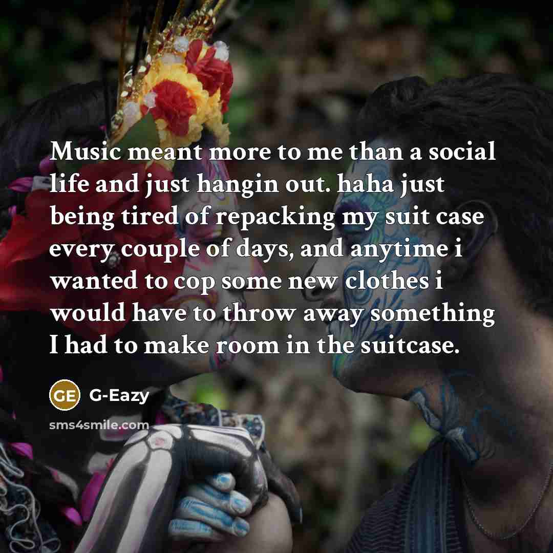 “Music meant more to me than a social life and…” quote by G-Eazy
