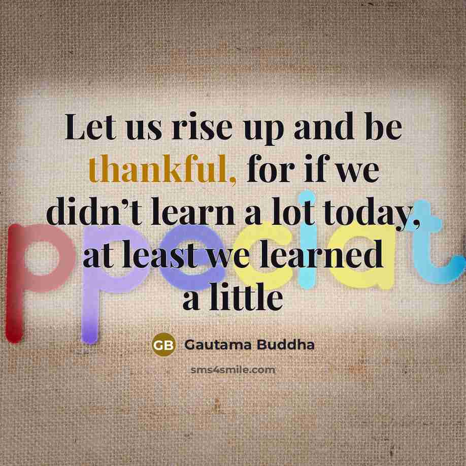 “Let us rise up and be thankful, for if we…” quote by Gautama Buddha