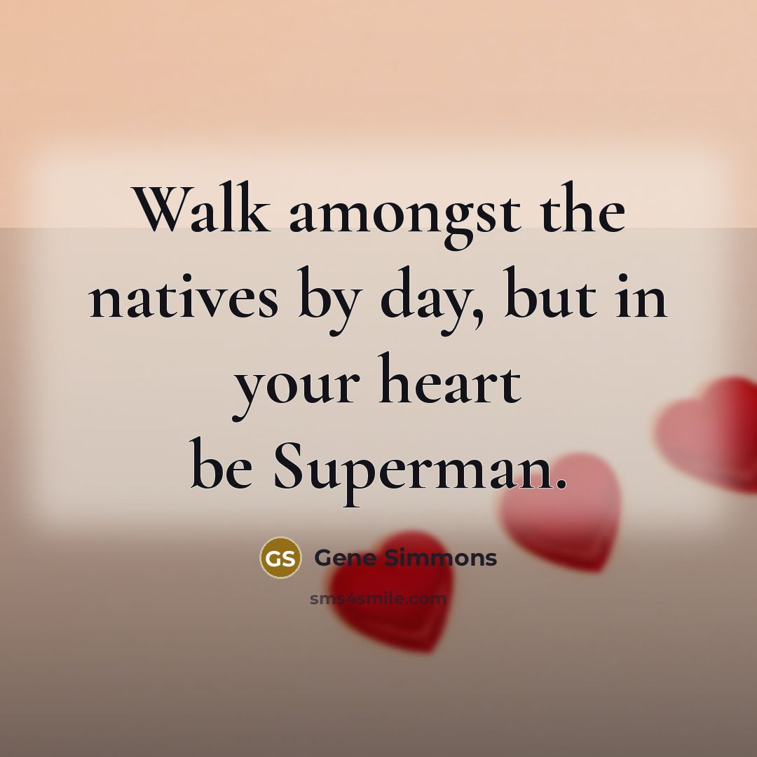 “Walk amongst the natives by day, but in your heart…” quote by Gene Simmons
