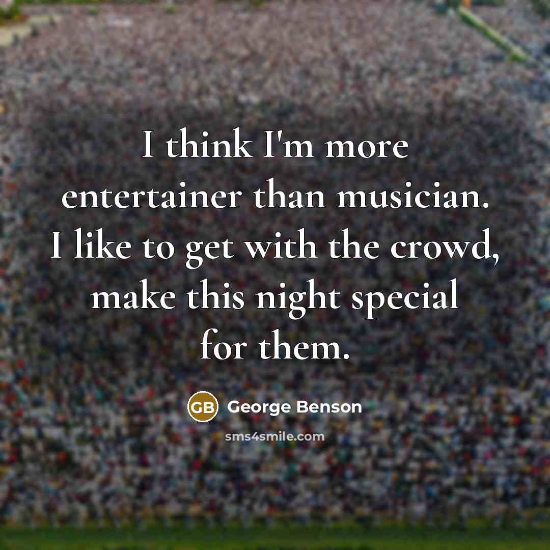 “I think I'm more entertainer than musician. I like to…” quote by George Benson