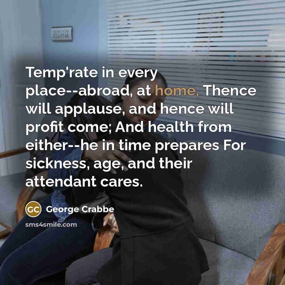 “Temp'rate in every place--abroad, at home, Thence will applause, and…” quote by George Crabbe