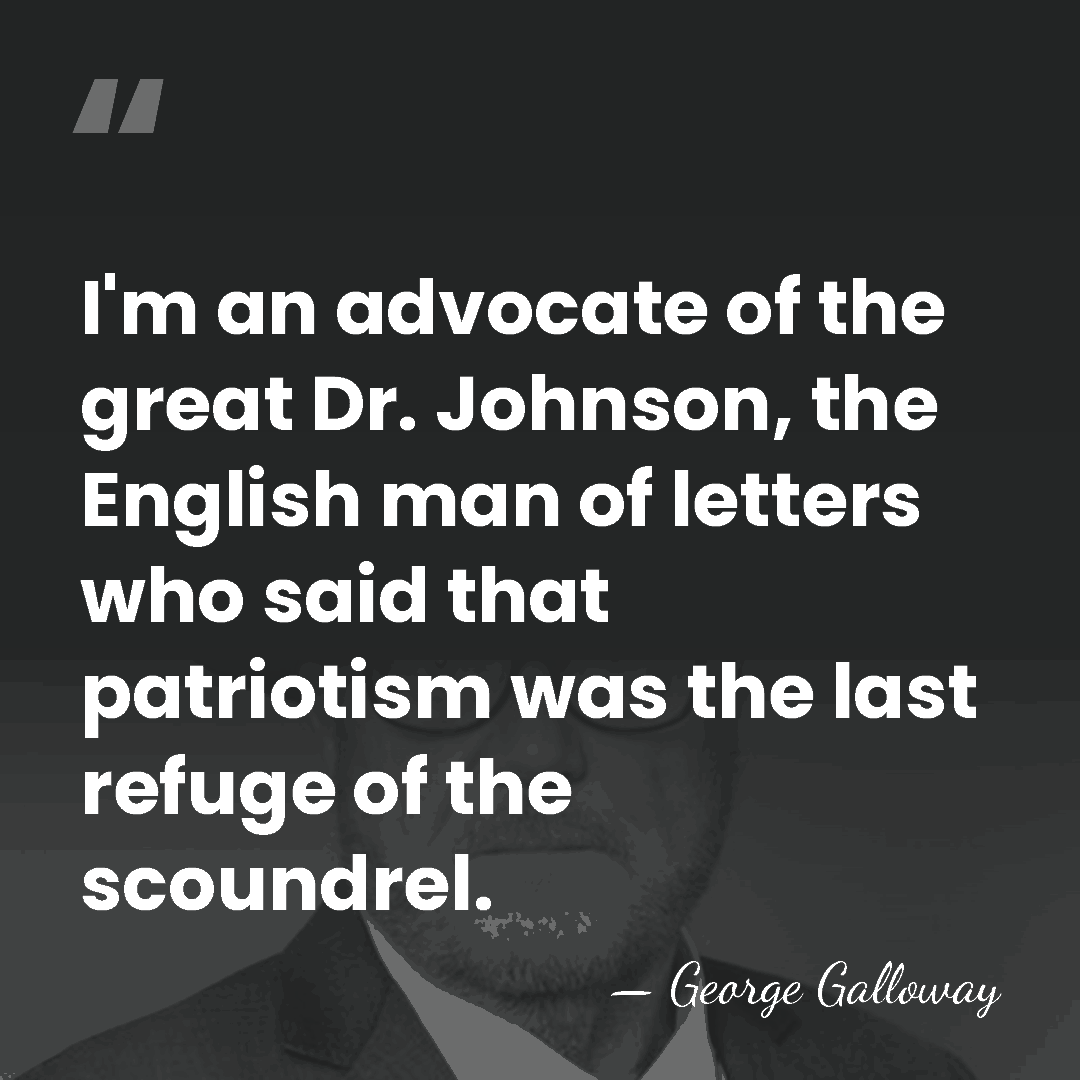 I'm an advocate of the great Dr. Johnson, the English man of&hellip; - George Galloway