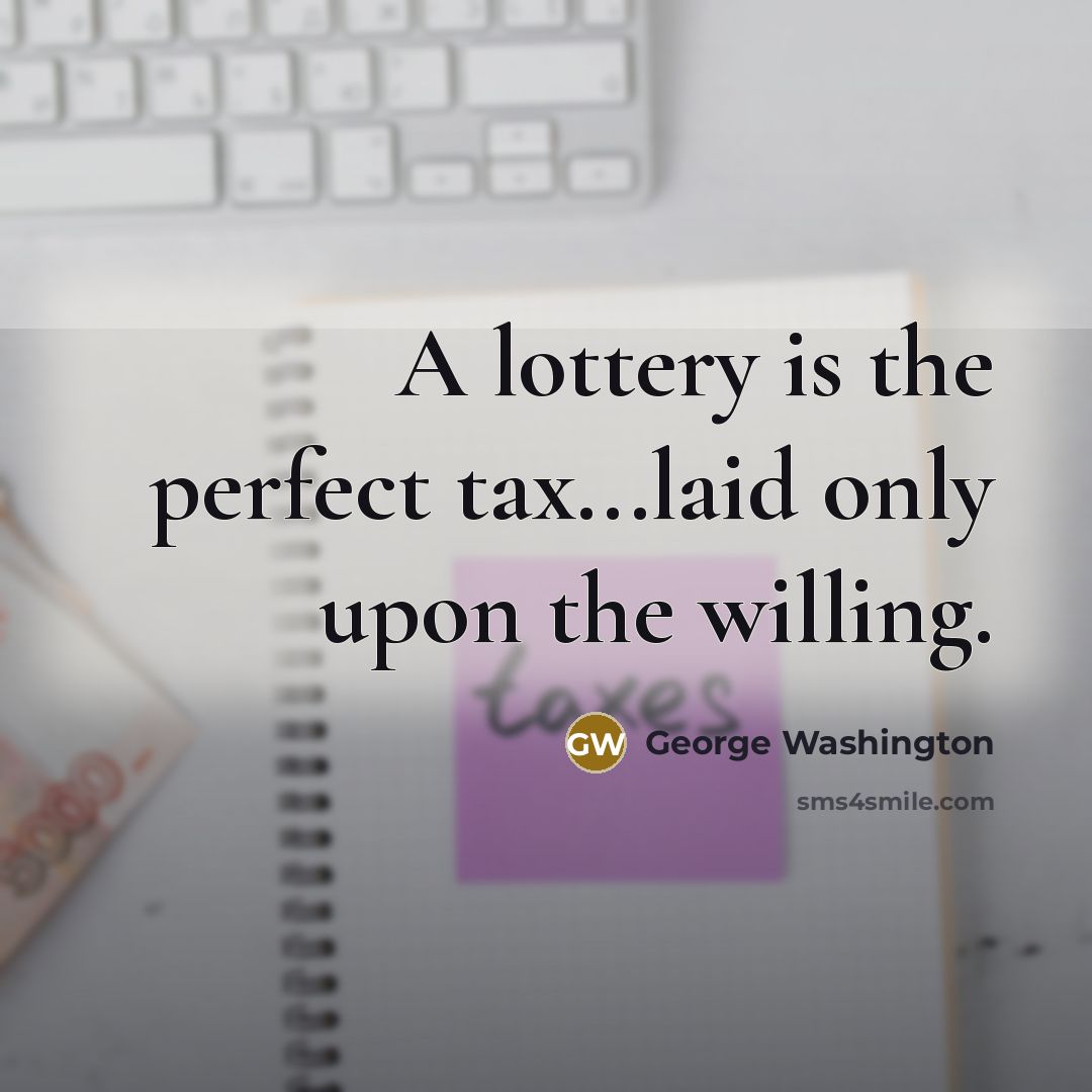 “A lottery is the perfect tax...laid only upon the willing.…” quote by George Washington