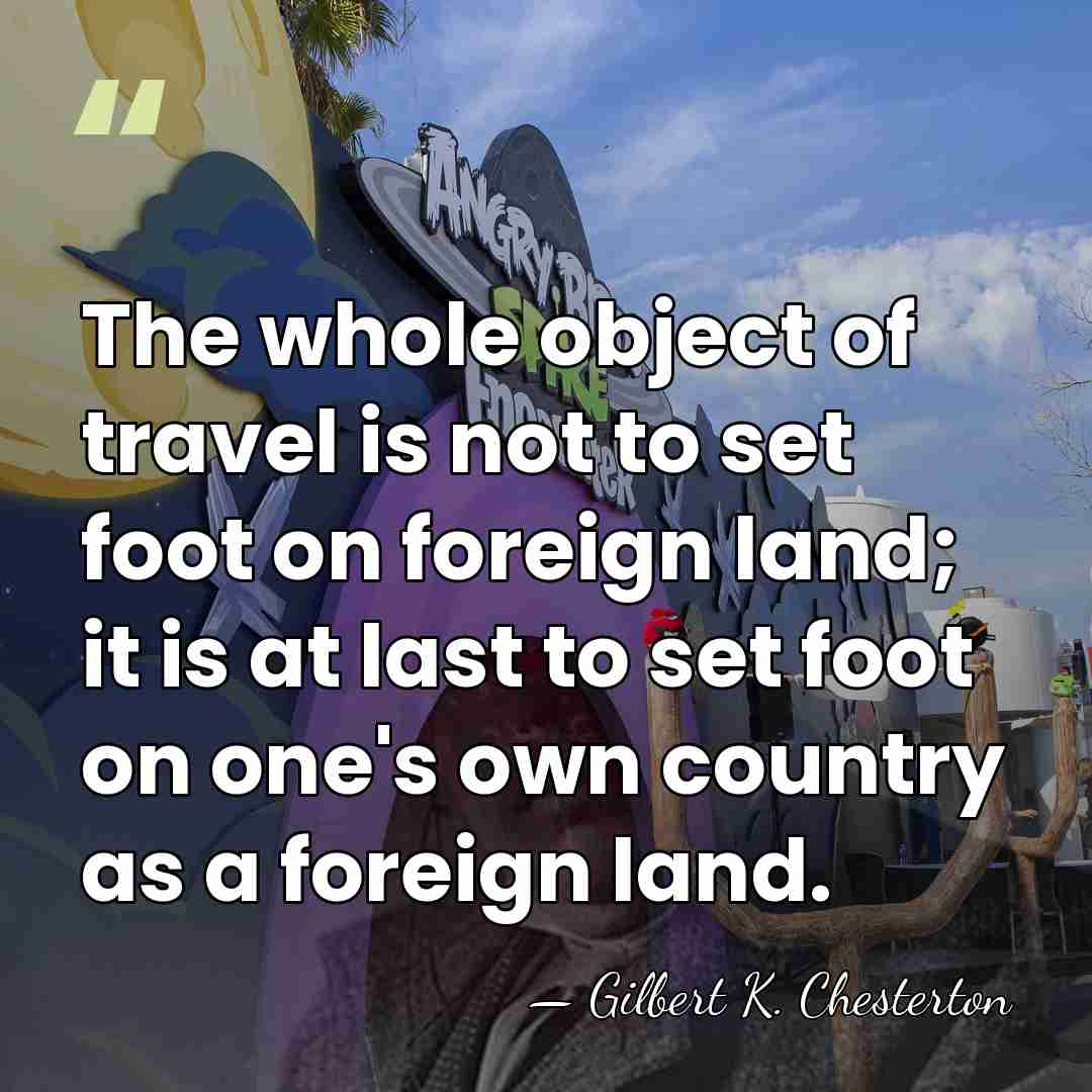 The whole object of travel is not to set foot on foreign&hellip; - Gilbert K. Chesterton