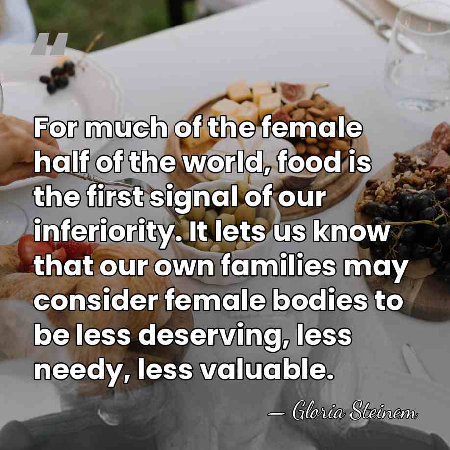 For much of the female half of the world, food is the&hellip; - Gloria Steinem