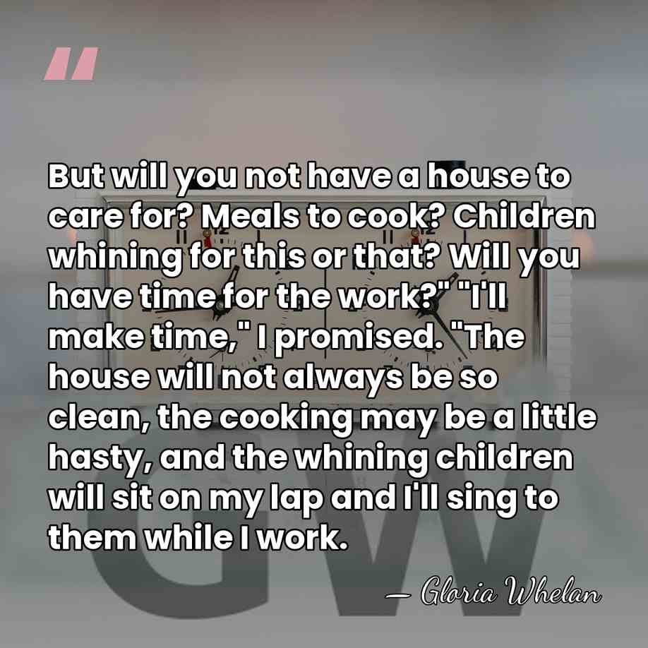 But will you not have a house to care for? Meals to&hellip; - Gloria Whelan