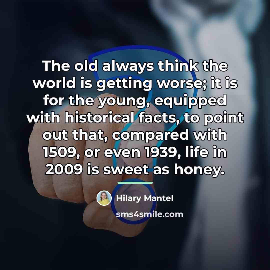 “The old always think the world is getting worse; it…” quote by Hilary Mantel