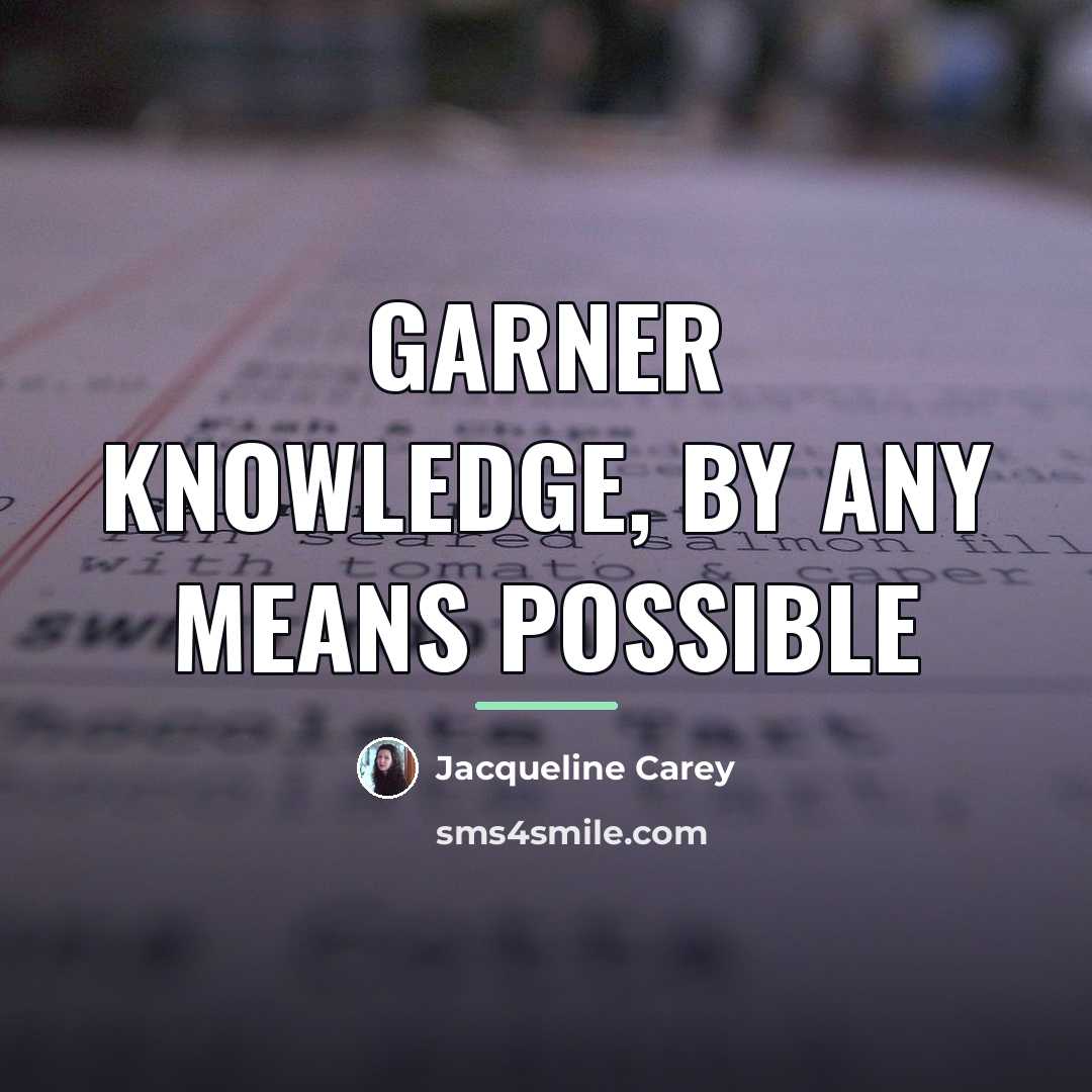 “Garner knowledge, by any means possible…” quote by Jacqueline Carey