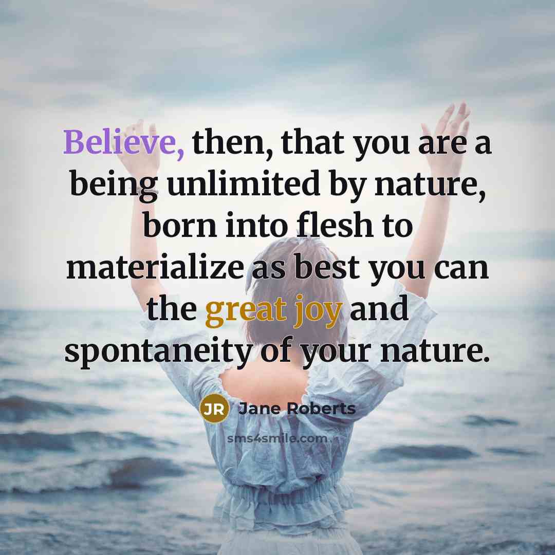 “Believe, then, that you are a being unlimited by nature,…” quote by Jane Roberts