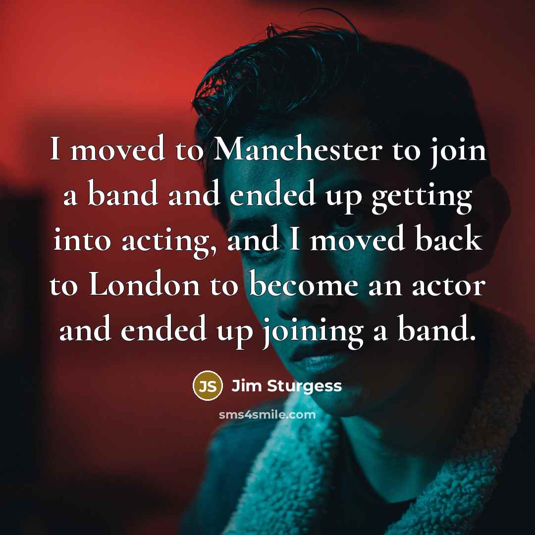 “I moved to Manchester to join a band and ended…” quote by Jim Sturgess