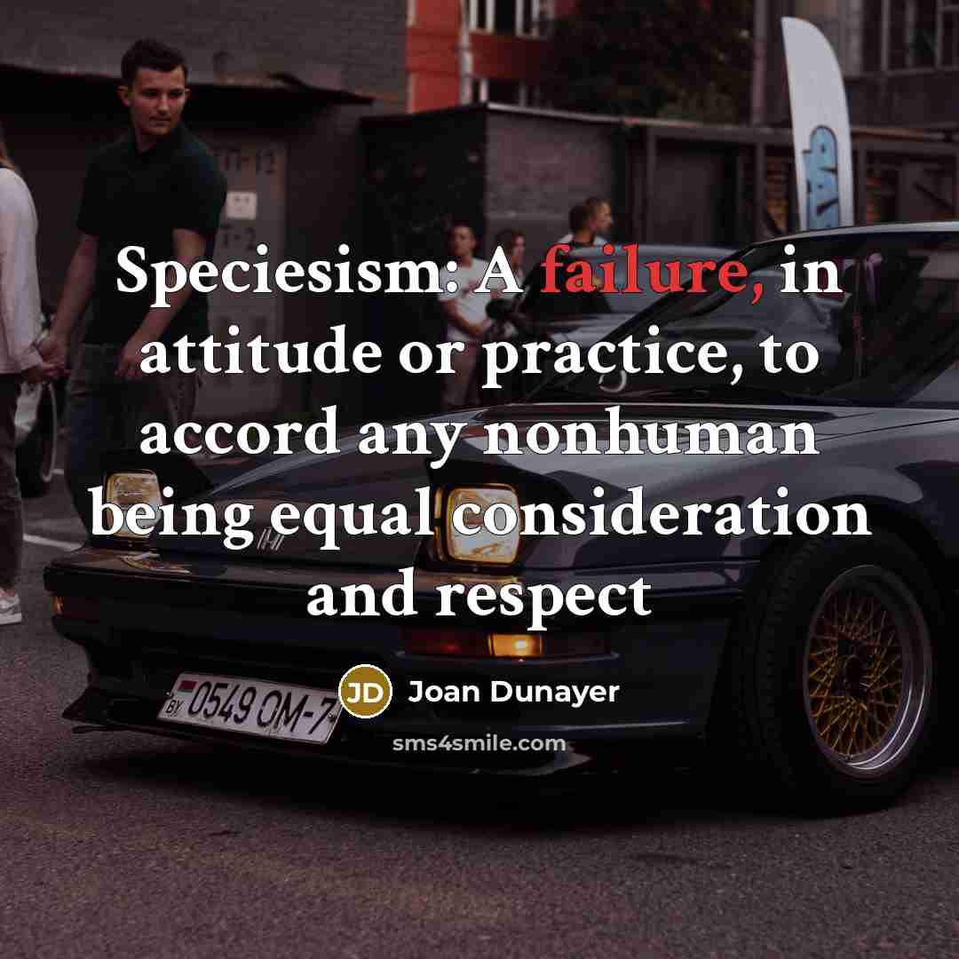 “Speciesism: A failure, in attitude or practice, to accord any…” quote by Joan Dunayer