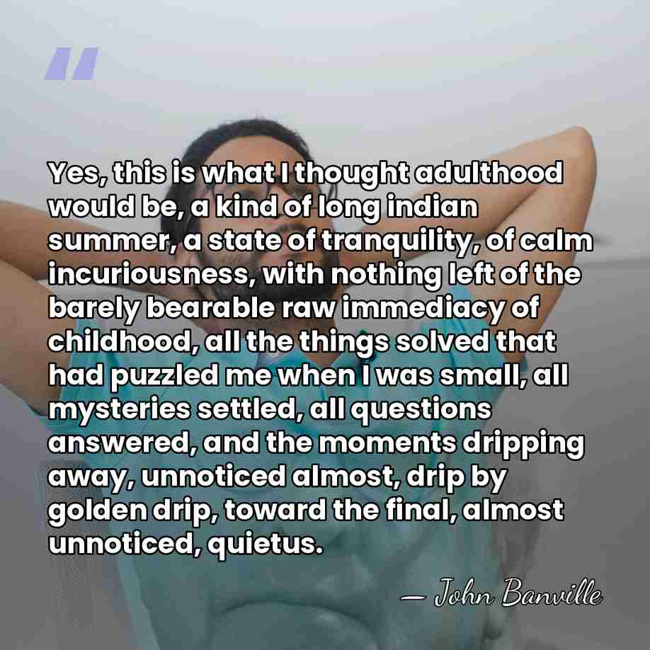 Yes, this is what I thought adulthood would be, a kind of&hellip; - John Banville