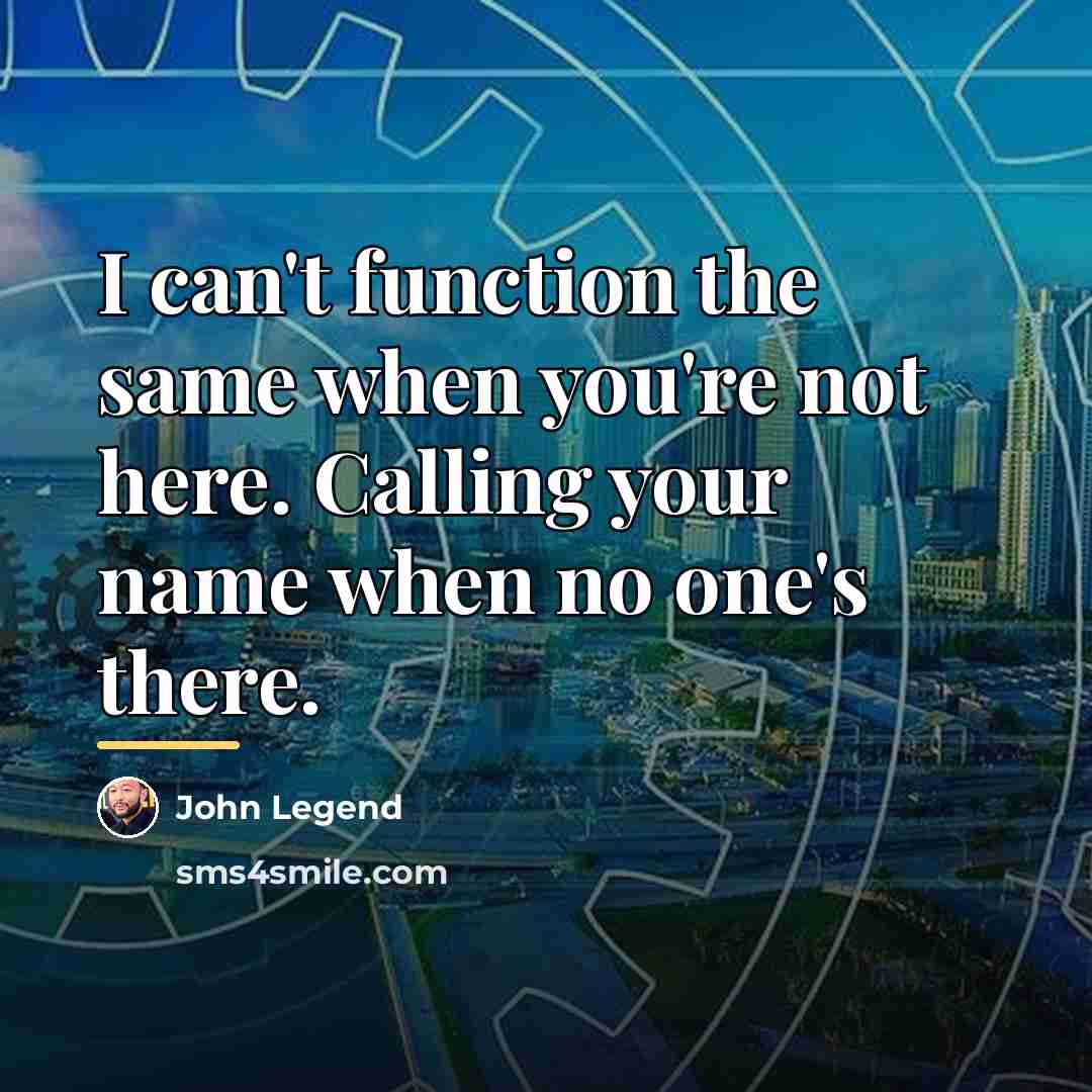 “I can't function the same when you're not here. Calling…” quote by John Legend