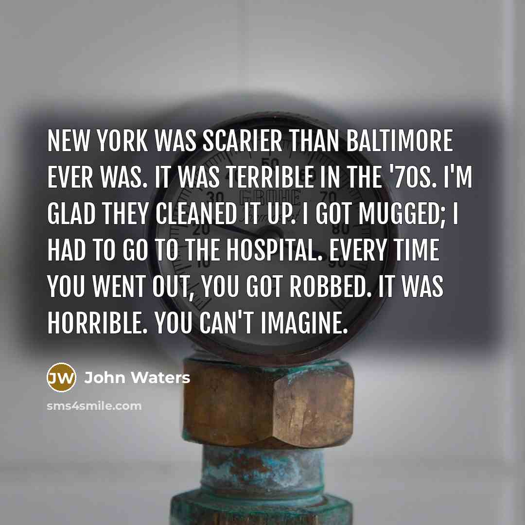 “New York was scarier than Baltimore ever was. It was…” quote by John Waters